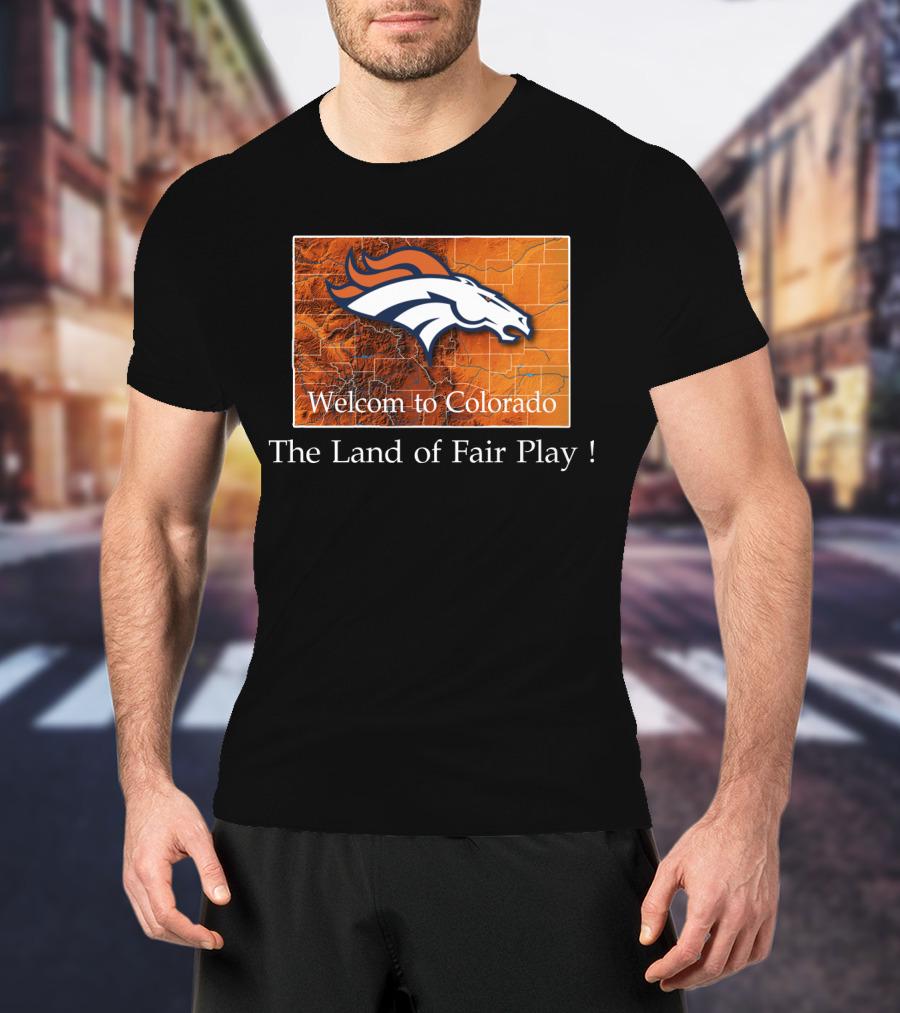 Welcome To Colorado Broncos The Land Of Fair Play T-Shirt