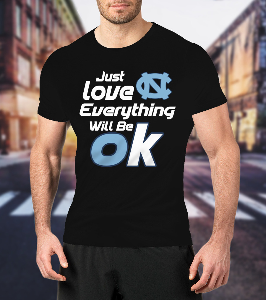Just Love Everything Will Be Ok North Carolina Tar Heels T-Shirt