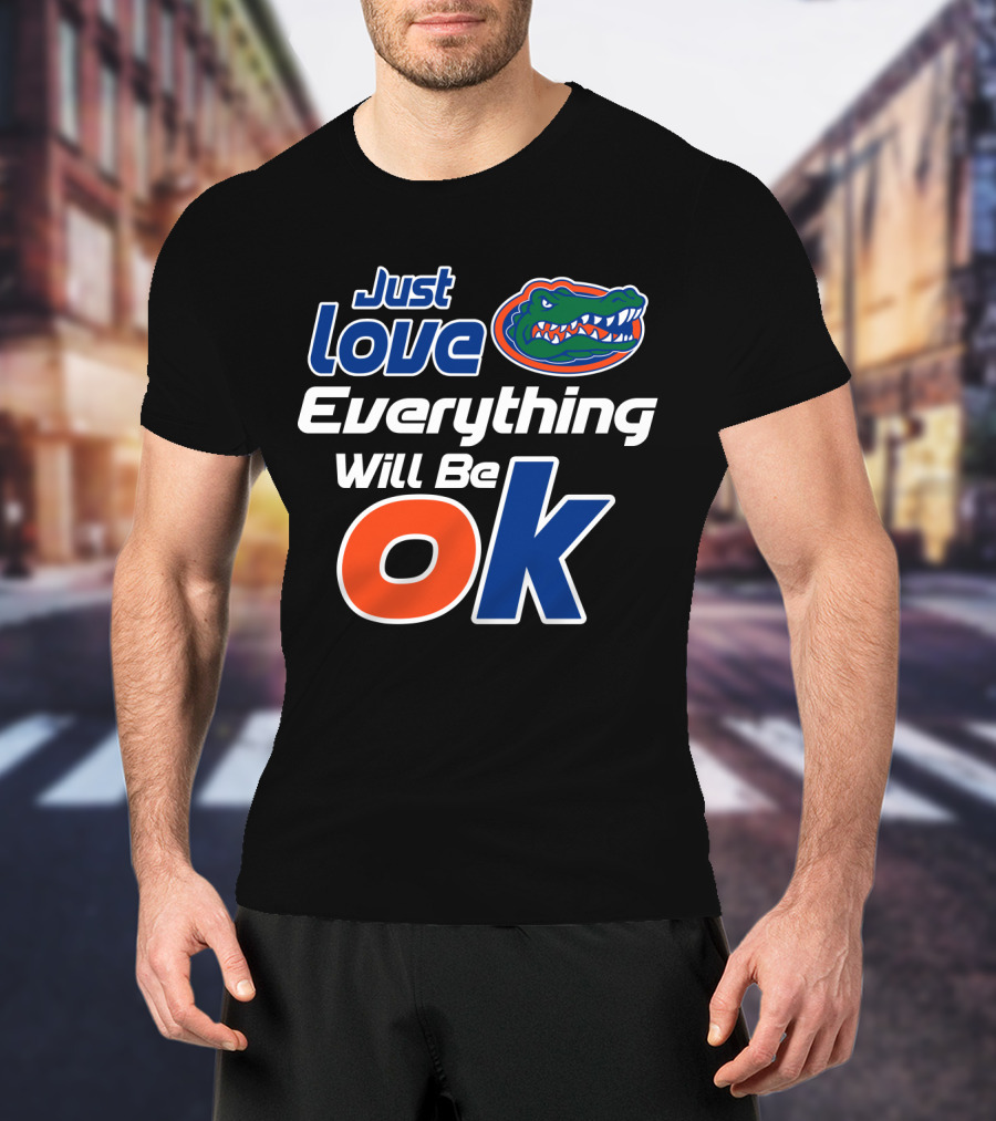 Just Love Florida Gators Everything Will Be Ok T-Shirt