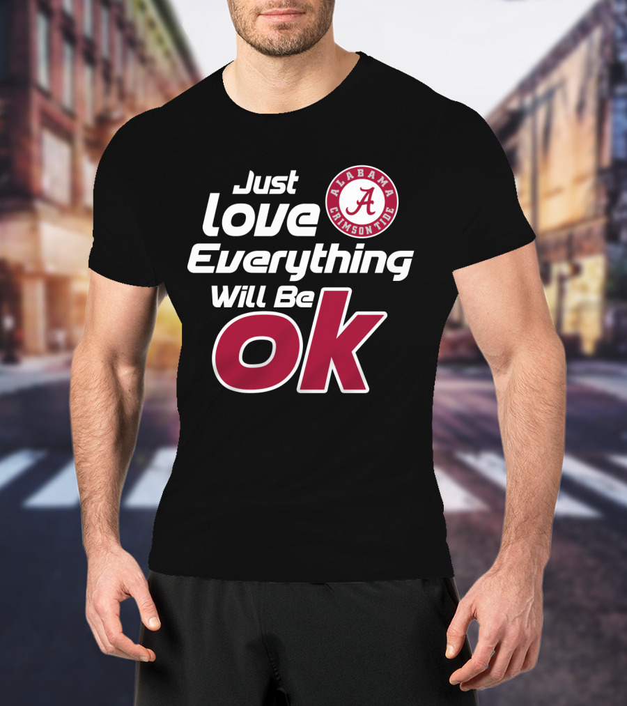 Alabama Crimson Tide Just Love Everything Will Be Ok T-Shirt