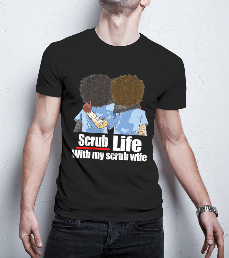 Scrub Life With My Scrub Wife T-Shirt