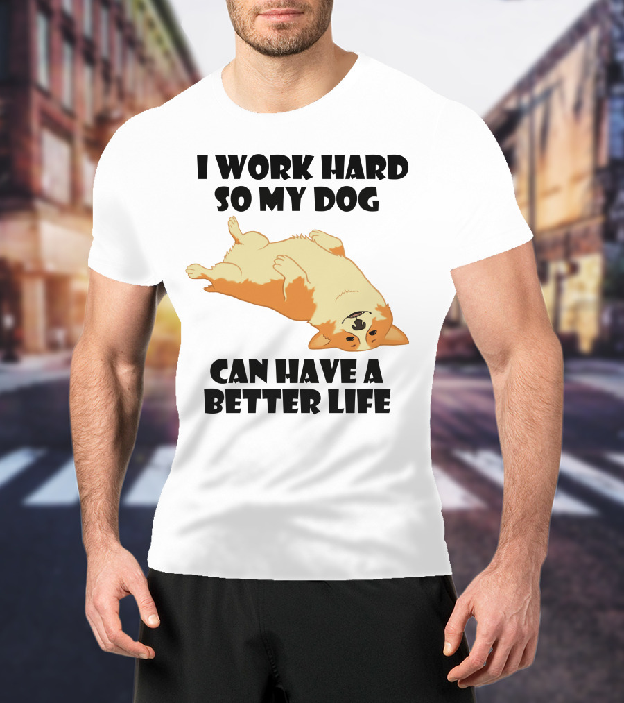 I Work Hard So My Welsh Corgi Dog Can Have A Better Life T-Shirt