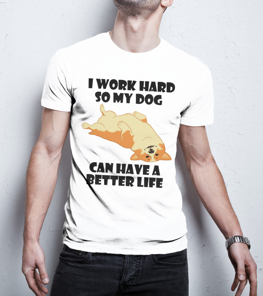 I Work Hard So My Welsh Corgi Dog Can Have A Better Life T-Shirt