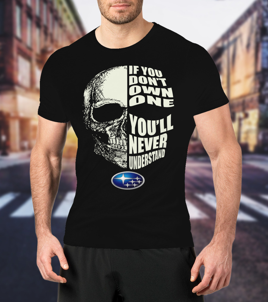 Subaru If You Don't Own One You'll Never Understand Skull T-Shirt