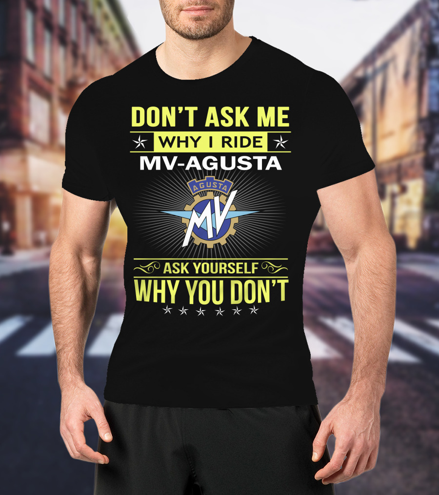 Don’t Ask ME Why I Ride Mv Agusta Ask Yourself Why You Don’t T-Shirt