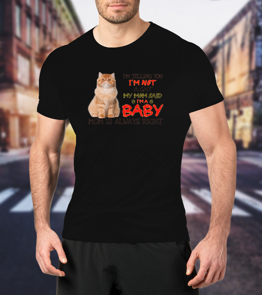 I'M Telling You I'M Not A Cat My Mom Said I'M A Baby Mom Is Always Right T-Shirt