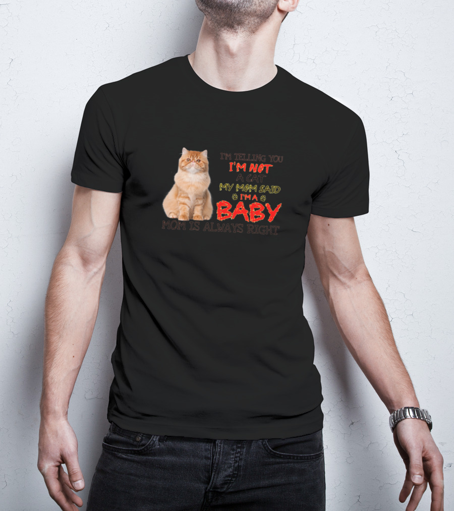 I'M Telling You I'M Not A Cat My Mom Said I'M A Baby Mom Is Always Right T-Shirt