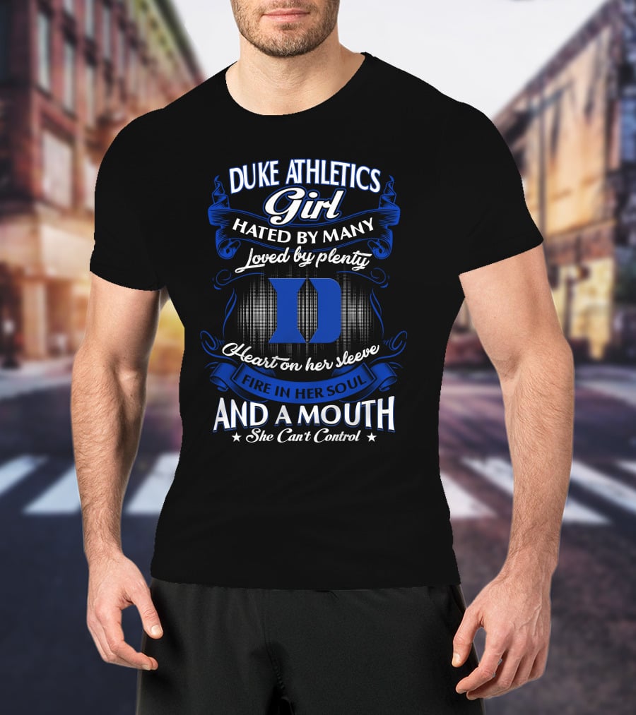 Duke Athletics Girl Hated By Many Loved By Plenty Heart On Her Sleeve Fire In Her Soul And A Mouth She Can't Control T-Shirt