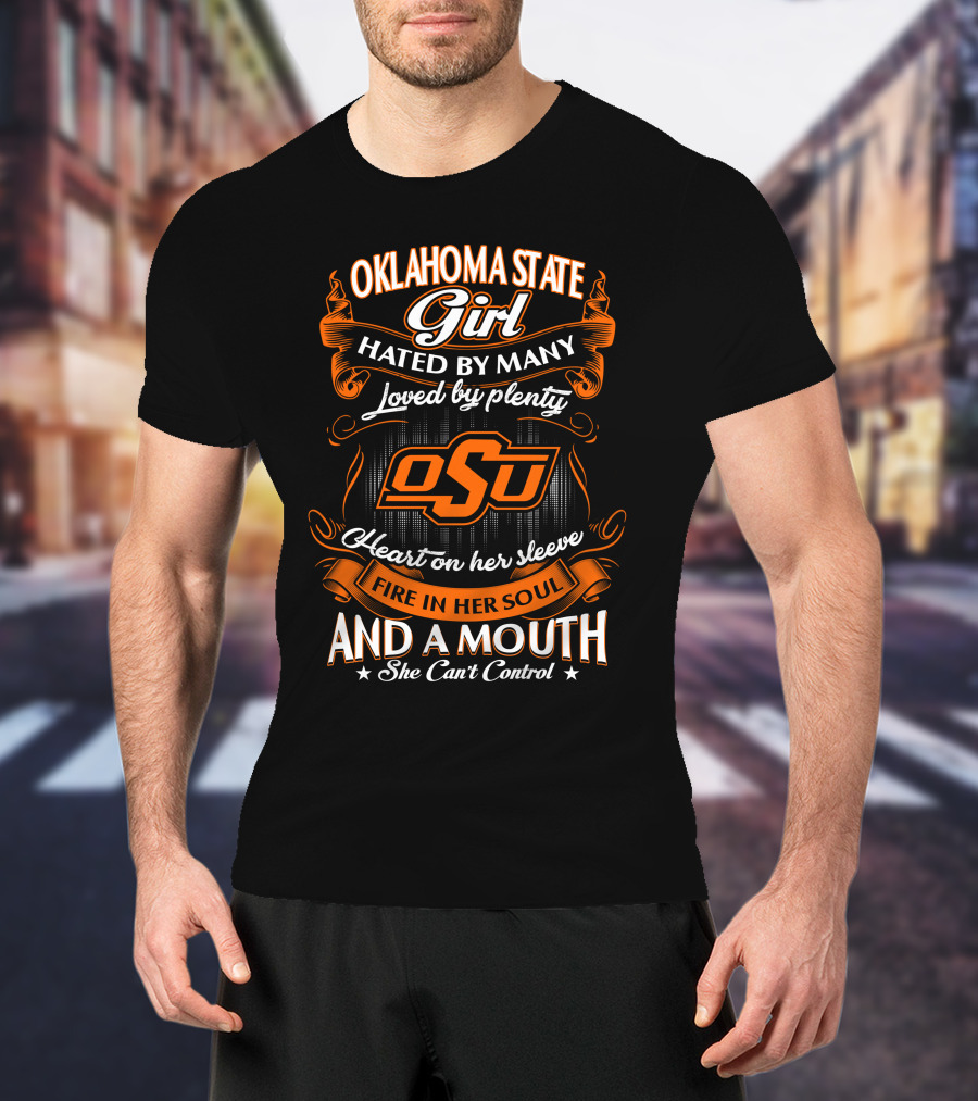 Oklahoma State Girl Hated By Many Loved By Plenty Heart On Her Sleeve Fire In Her Soul And A Mouth She Can't Control T-Shirt