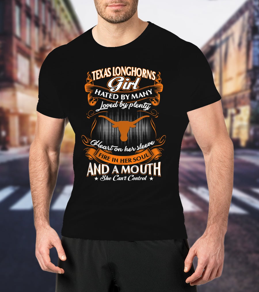 Texas Longhorns Girl Hated By Many Loved By Plenty Heart On Her Sleeve Fire In Her Soul And A Mouth She Can't Control T-Shirt