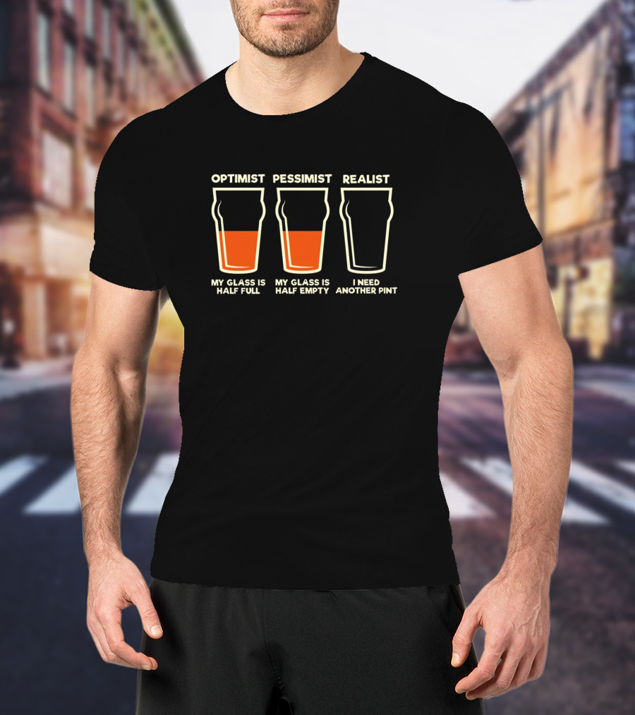 Optimist Pessimist Realist My Glass Is Half Full Empty Need Another Pint T-Shirt
