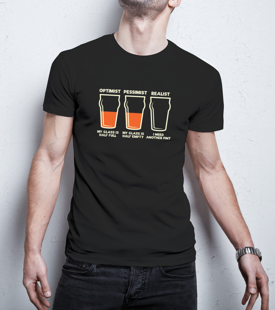 Optimist Pessimist Realist My Glass Is Half Full Empty Need Another Pint T-Shirt