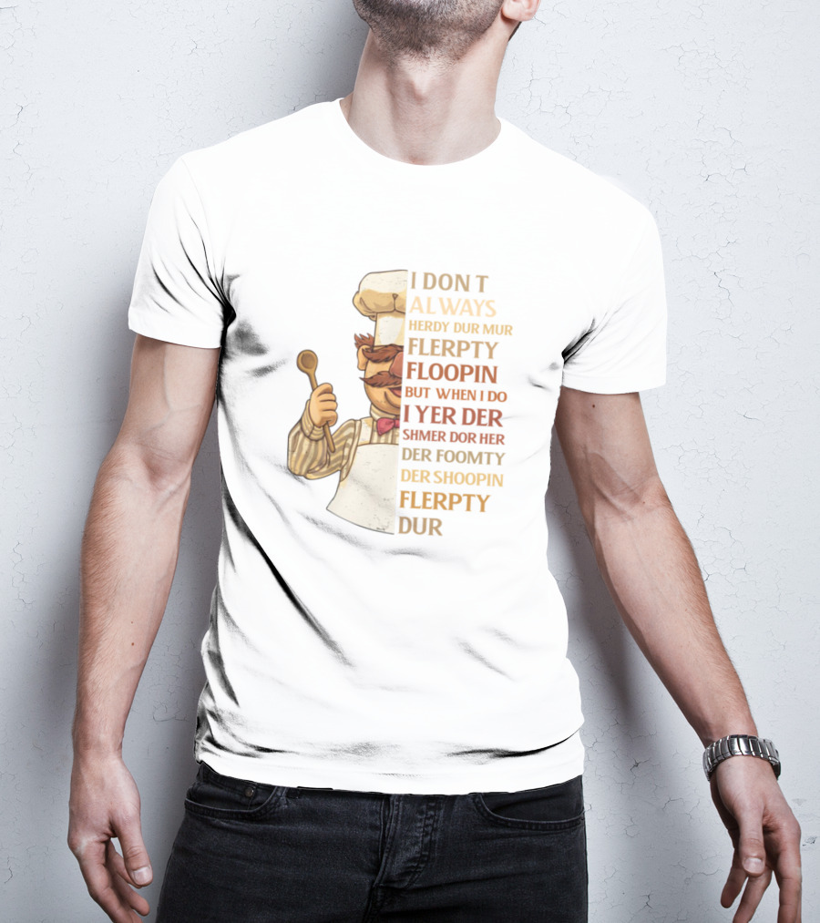 I Don’t Always Herdy Dur Mur Flerpty Floopin But When I Do I Yer Der Shmer Dor Her Der Foomty Der Shoopin Flerpty Dur T-Shirt