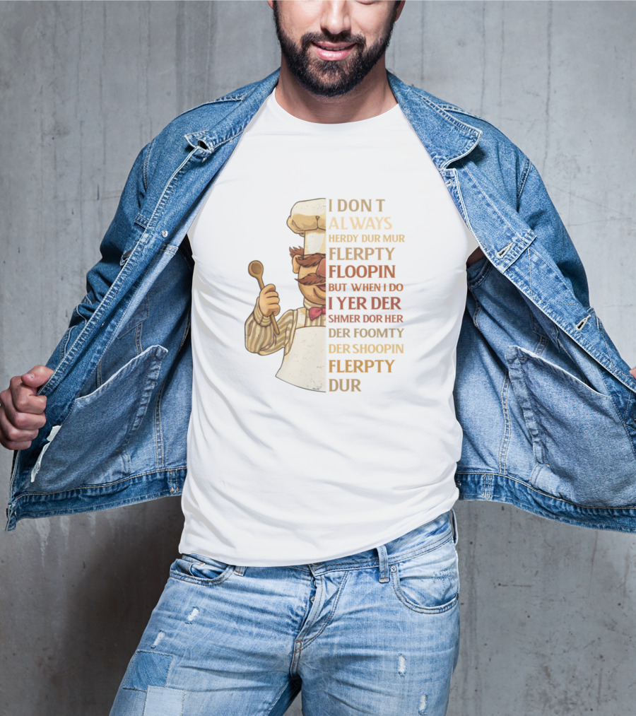I Don’t Always Herdy Dur Mur Flerpty Floopin But When I Do I Yer Der Shmer Dor Her Der Foomty Der Shoopin Flerpty Dur T-Shirt