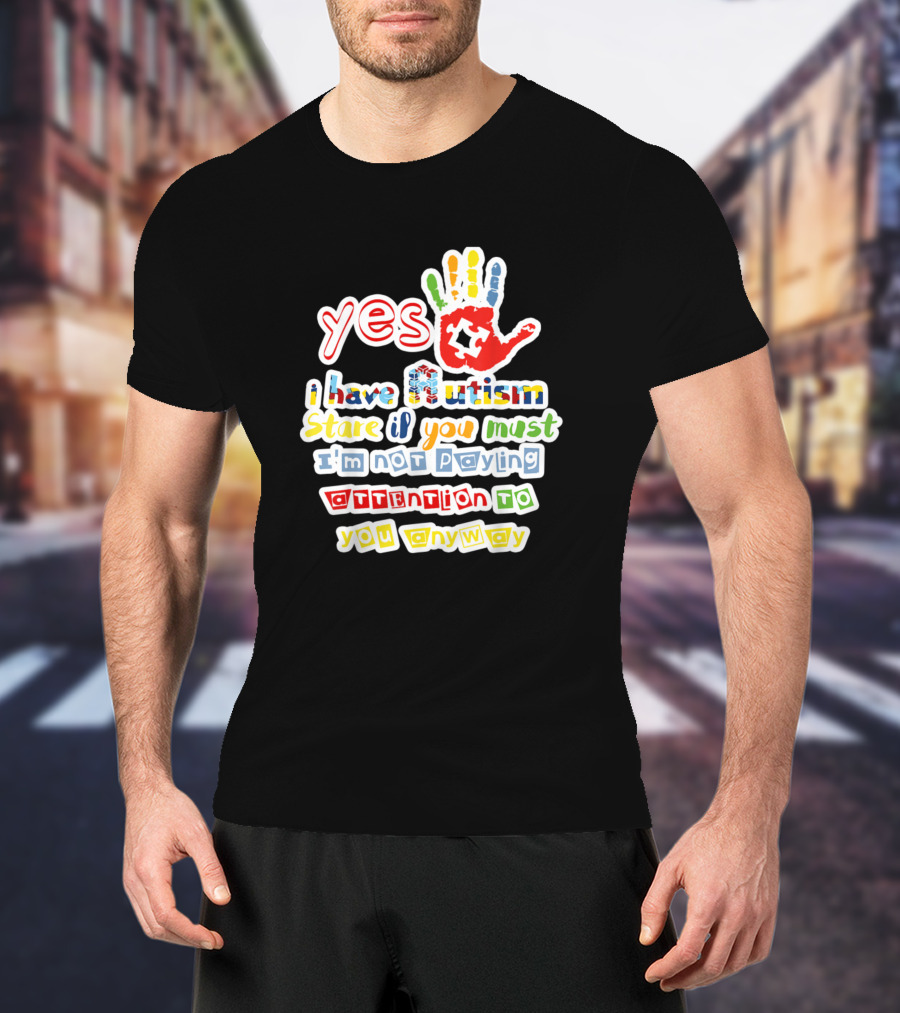 Yes I Have Autism Stare If You Must I'm Not Paying Attention To You Anyway Autism Awareness T-Shirt