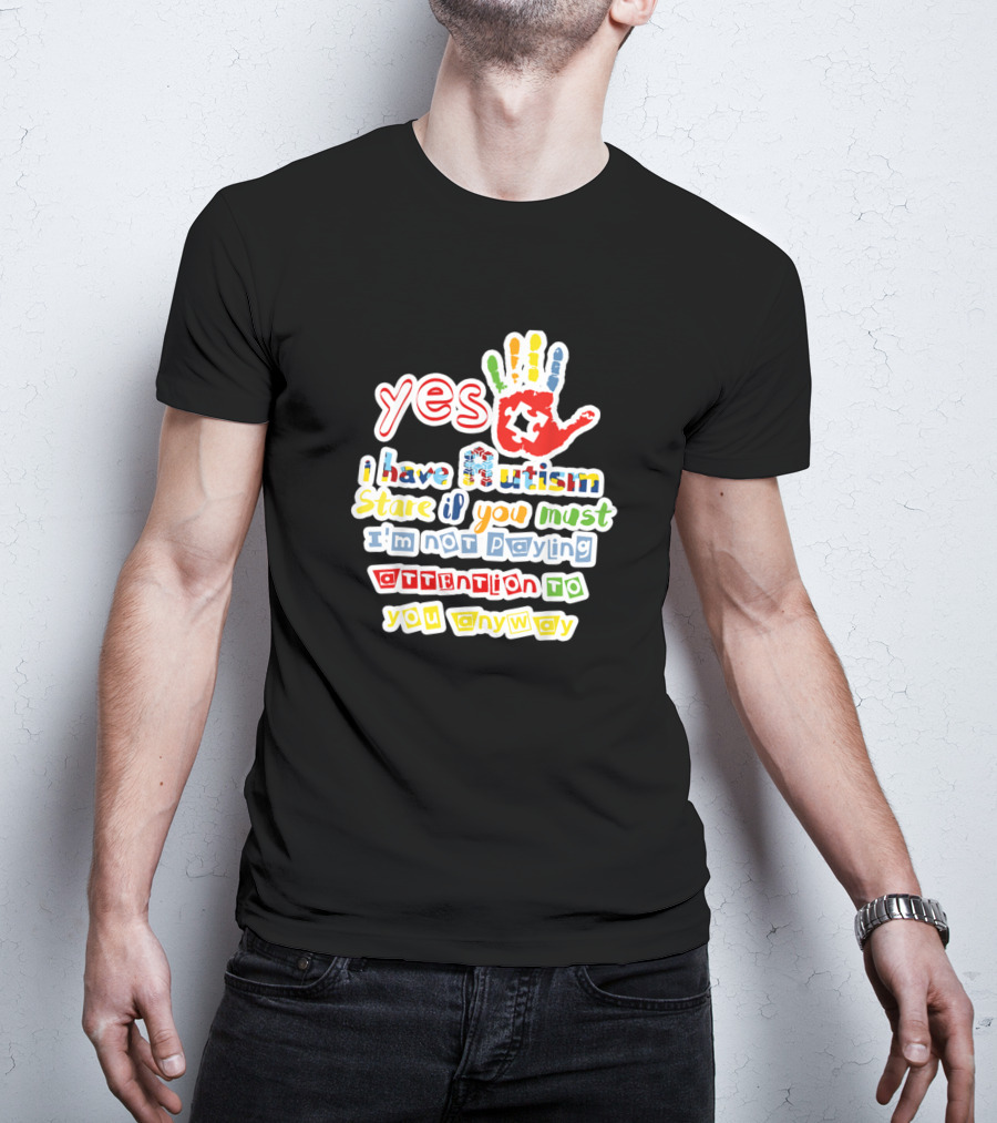Yes I Have Autism Stare If You Must I'm Not Paying Attention To You Anyway Autism Awareness T-Shirt