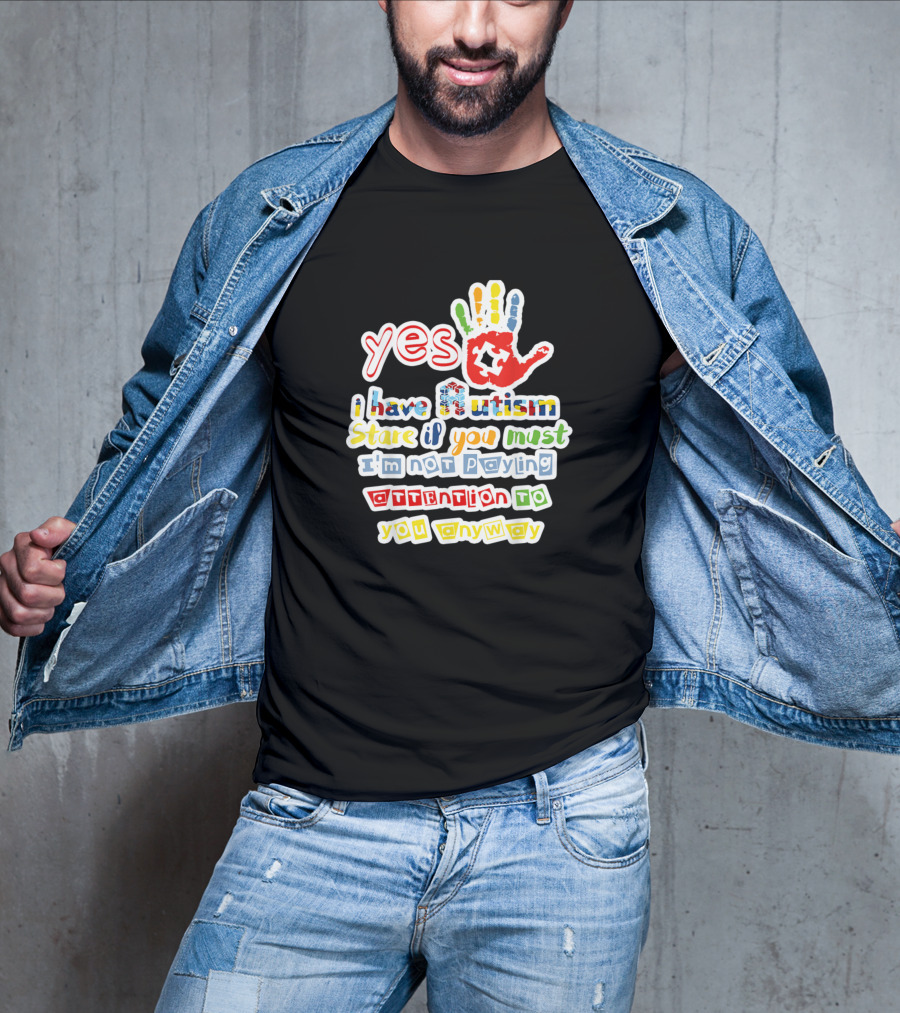 Yes I Have Autism Stare If You Must I'm Not Paying Attention To You Anyway Autism Awareness T-Shirt