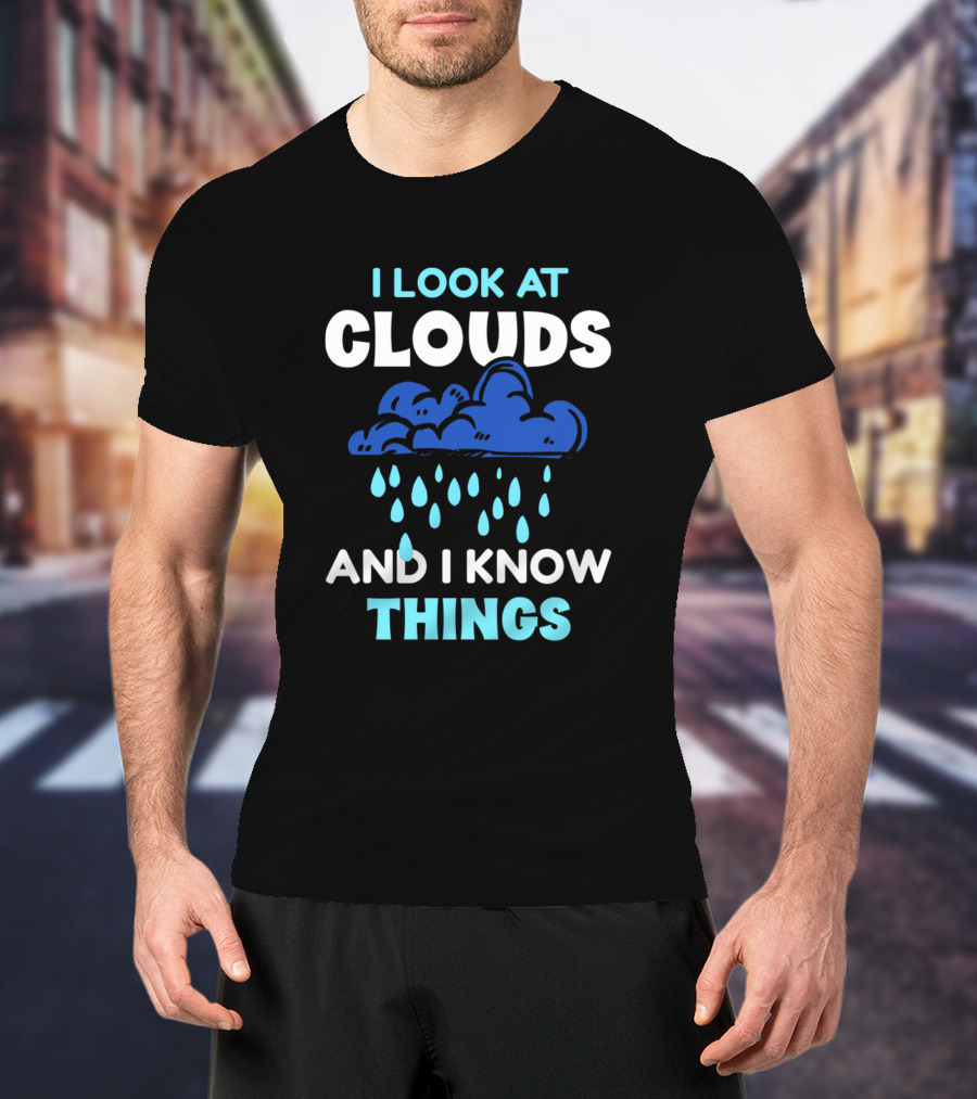 I Look At Clouds And I Know Things Cloud Rain T-Shirt