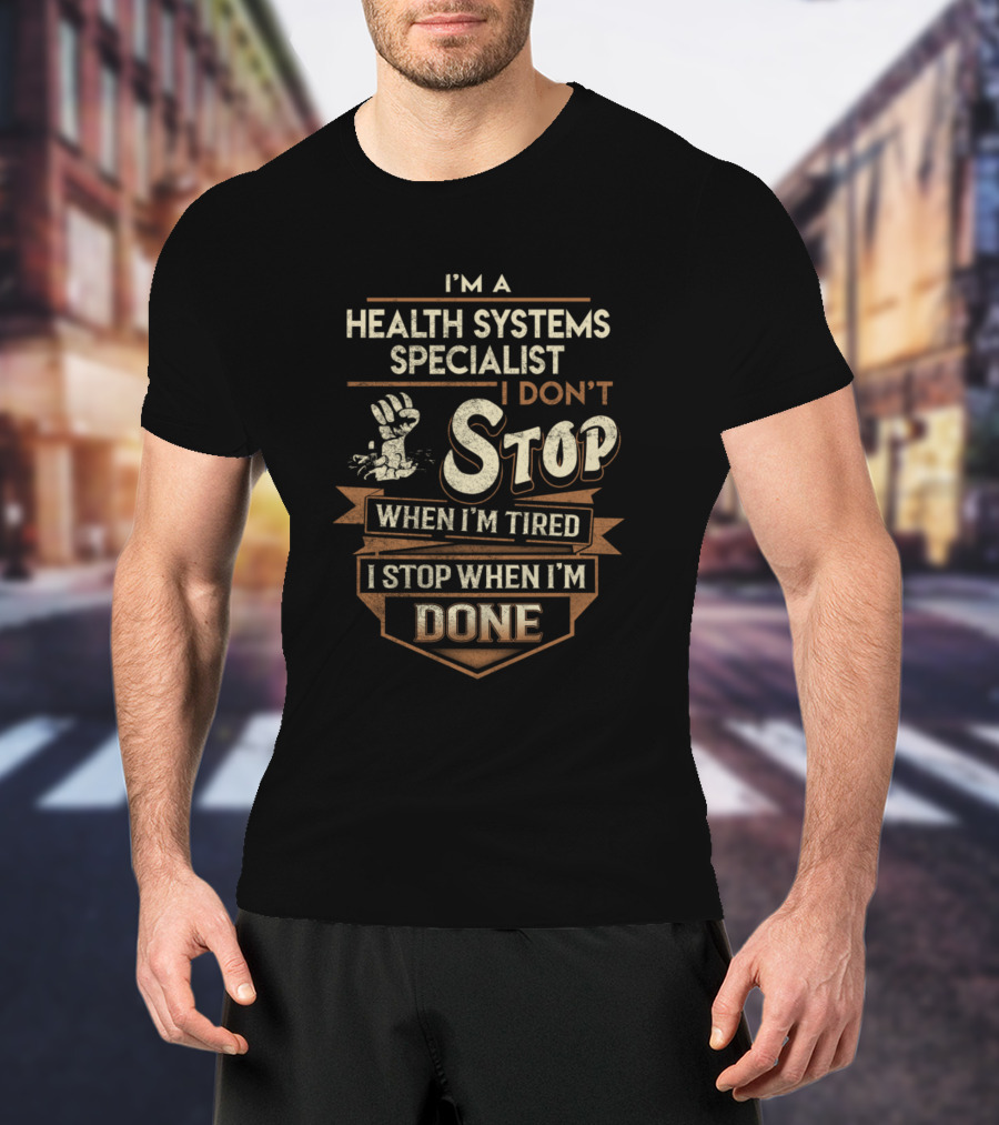 Health Systems Specialist I Don’t Stop When I’m Tired I Stop When I’m Done T-Shirt