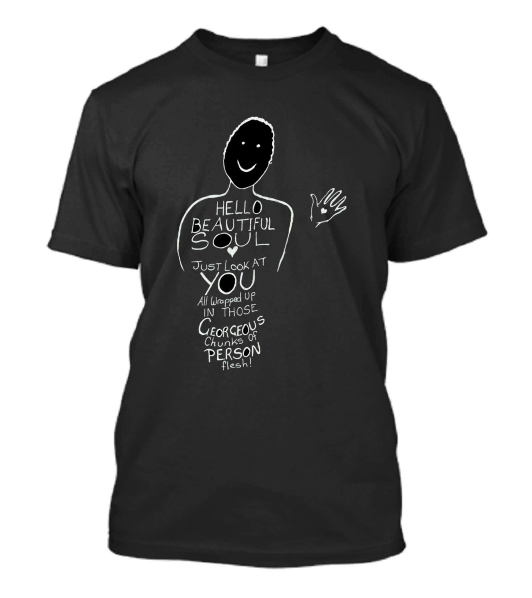 HELLO BEAUTIFUL SOUL JUST LOOK AT YOU ALL WRAPPED UP IN THOSE GORGEOUS CHUNKS OF PERSON FLESH T-Shirt