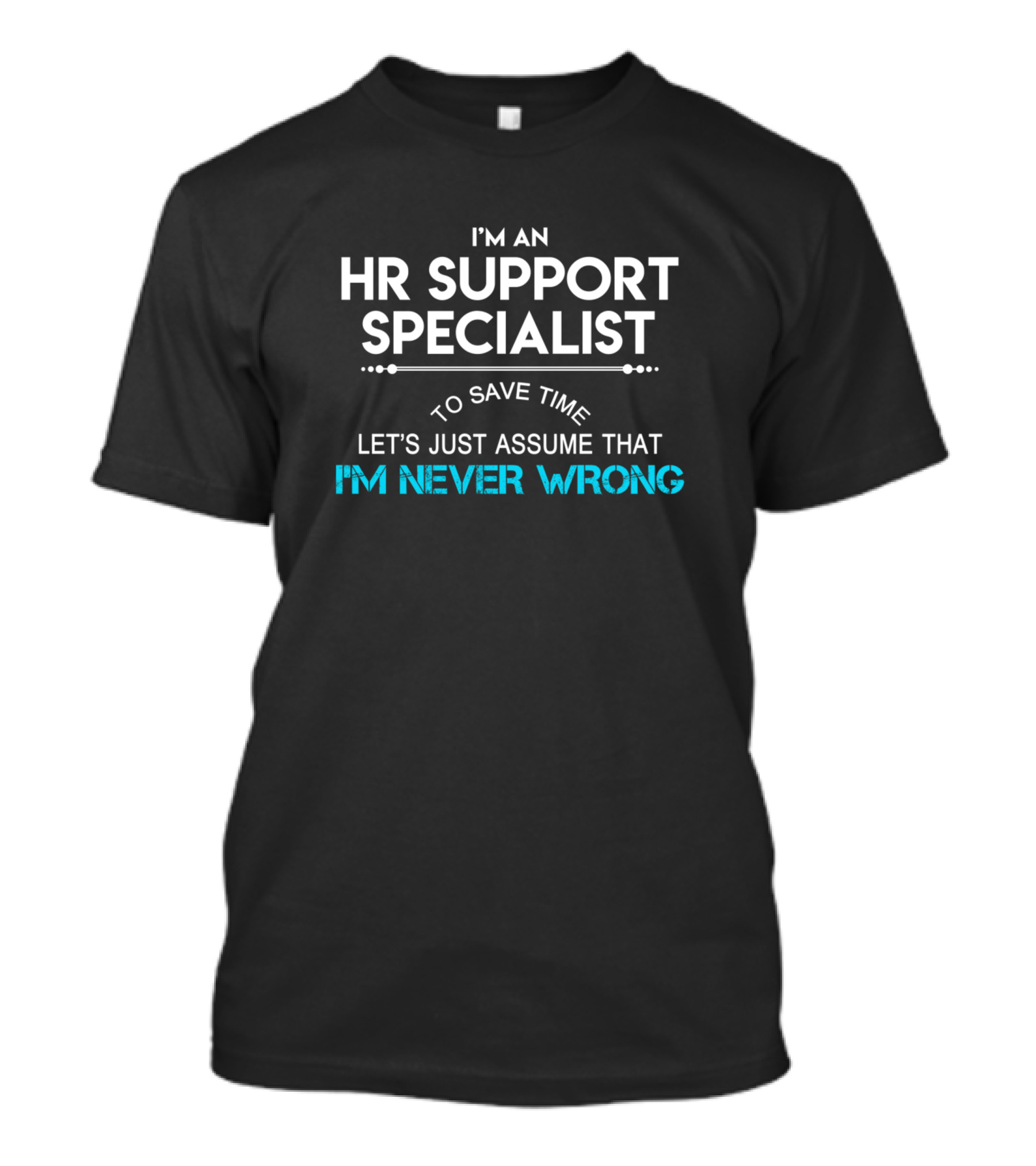I'm An HR Support Specialist To Save Time Let's Just Assume That I'm Never Wrong T-Shirt