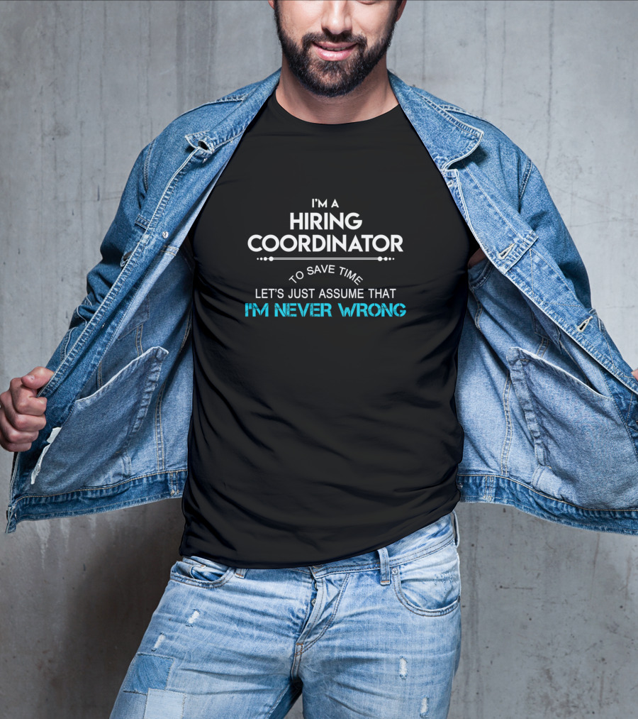 I'm A Hiring Coordinator To Save Time Let's Just Assume That I'm Never Wrong T-Shirt
