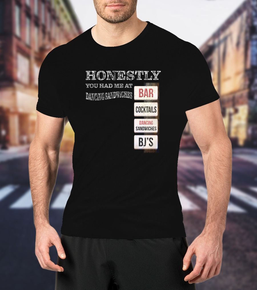 Honestly You Had Me At Bar Cocktails Dancing Sandwiches BJ's T-Shirt