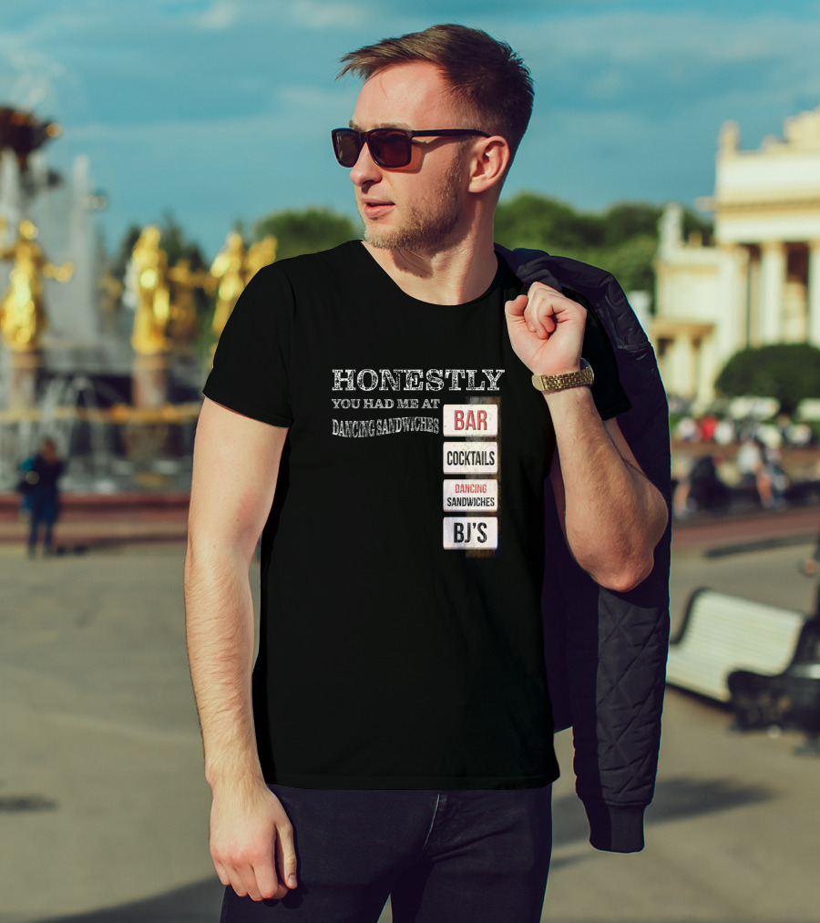 Honestly You Had Me At Bar Cocktails Dancing Sandwiches BJ's T-Shirt