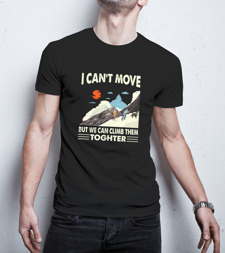 I Can't Move But We Can Climb Them Together Mountain Adventure T-Shirt