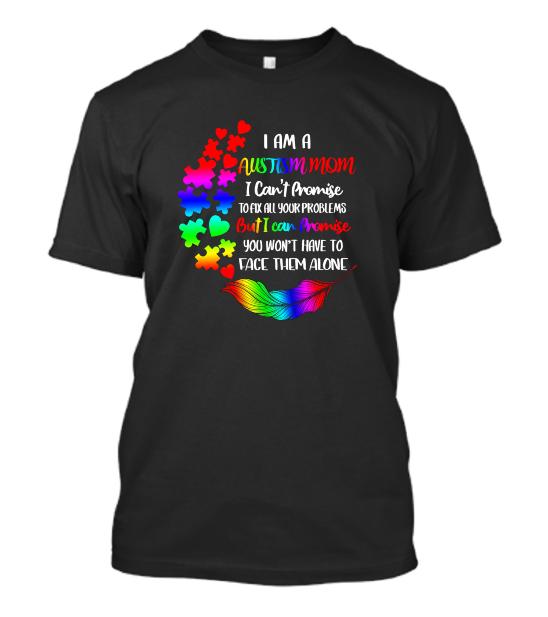 I Am A Autism Mom I Can't Promise To Fix All Your Problems But I Can Promise You Won't Have To Face Them Alone T-Shirt