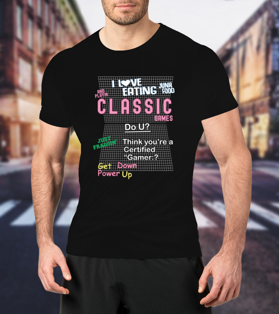 I Love Eating Junk Food And Playing Classic Games Do U Think You’re A Certified Gamer Just Fraggin Get Down Power Up T-Shirt