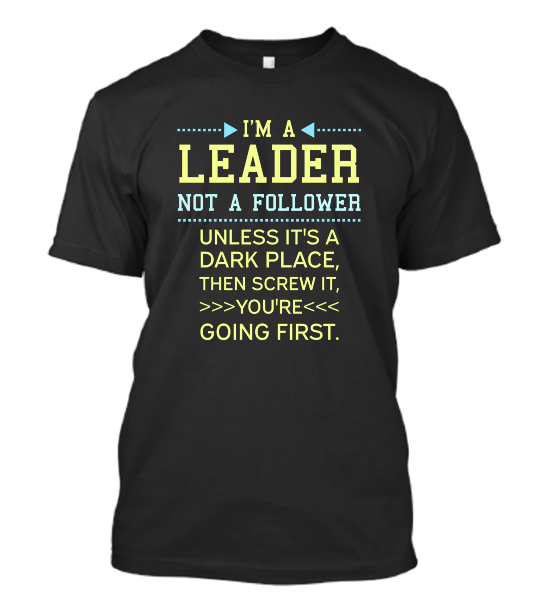 I’m A Leader Not A Follower Unless It’s A Dark Place Then Screw It You’re Going First T-Shirt