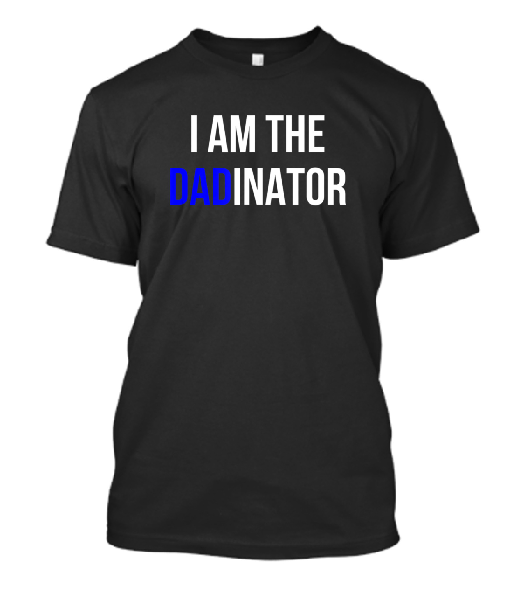 I Am The DADINATOR T-Shirt