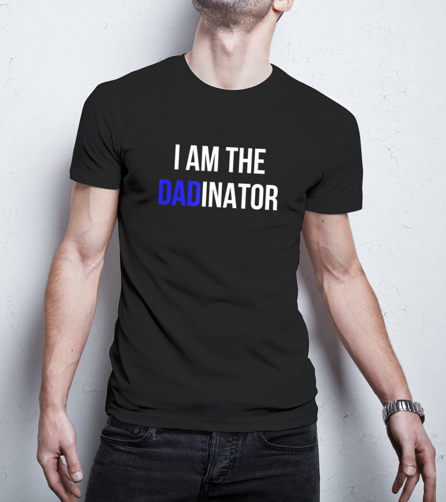 I Am The DADINATOR T-Shirt