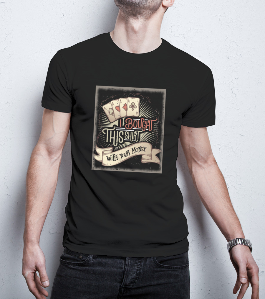 I Bought This Shirt With Your Money Funny Poker Cards T-Shirt