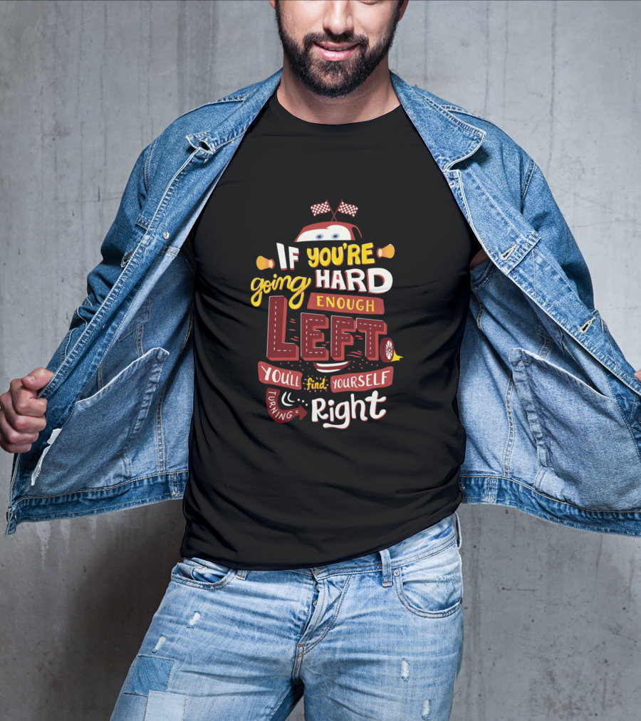 If You're Going Hard Enough Left You'll Find Yourself Turning Right T-Shirt