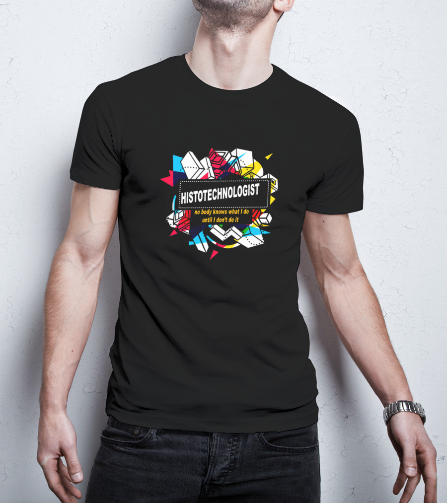 Histotechnologist No Body Knows What I Do Until I Don't Do It T-Shirt