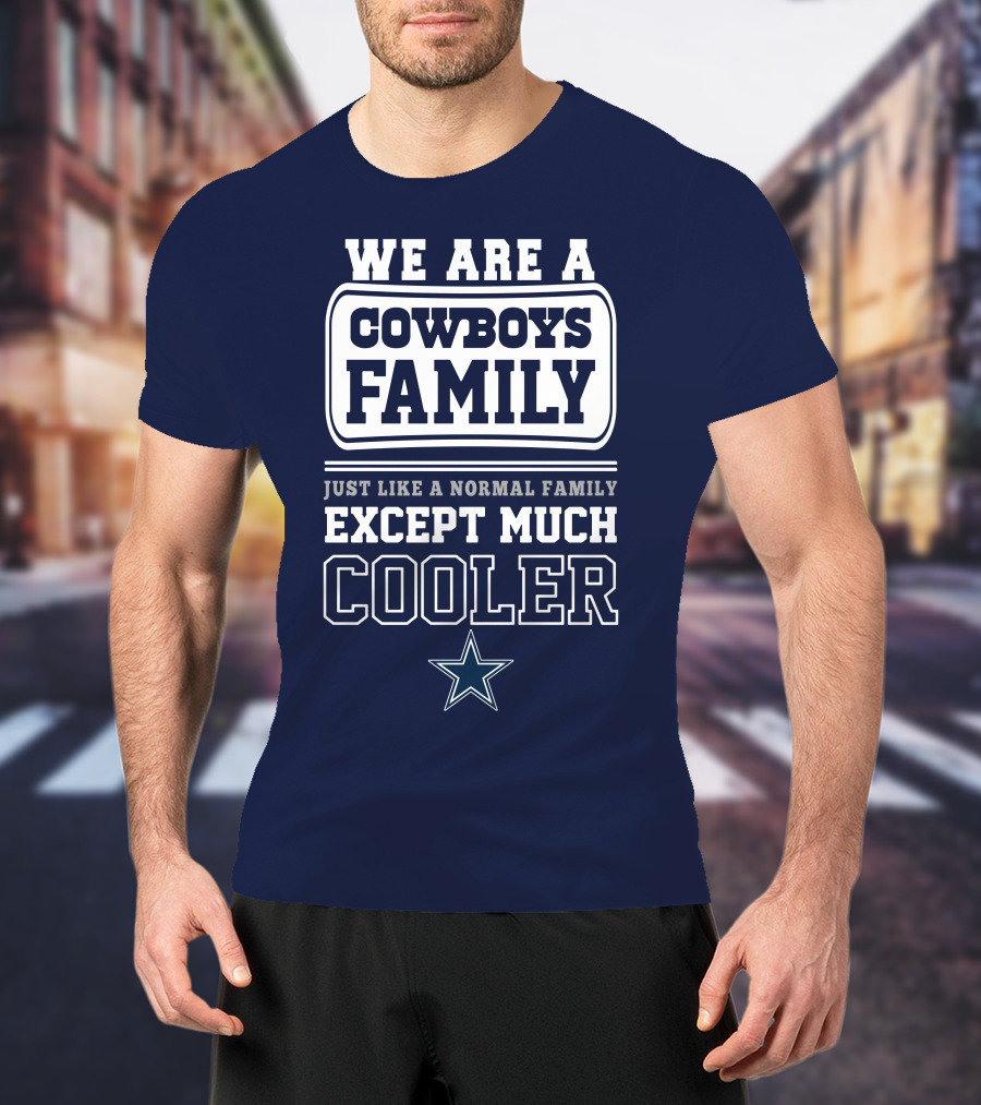 We Are A Dallas Cowboys Family Just Like A Normal Family Except Much Cooler T-Shirt