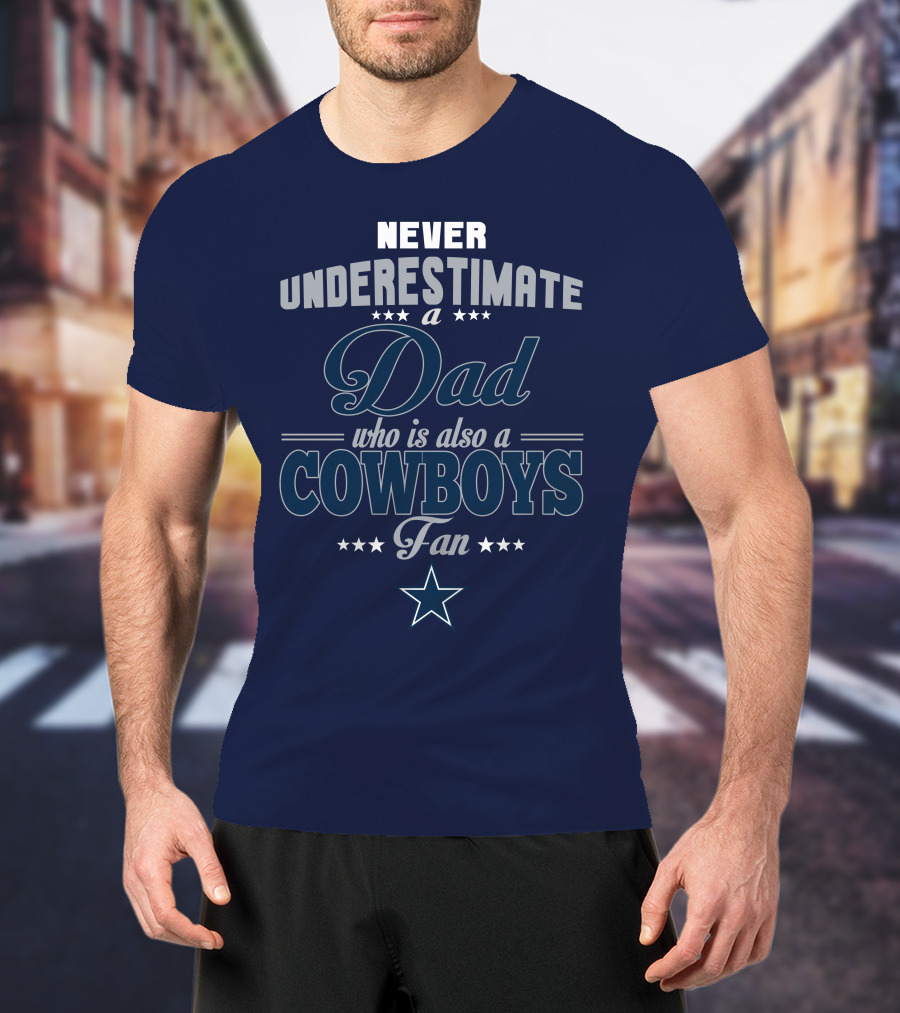 Never Underestimate A Dad Who Is Also A Cowboys Fan T-Shirt