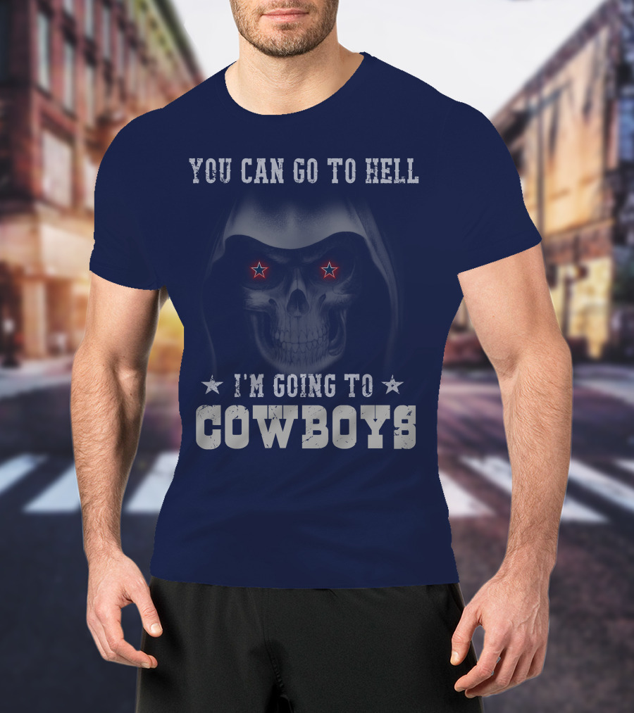 You Can Go To Hell I'm Going To Dallas Cowboys T-Shirt
