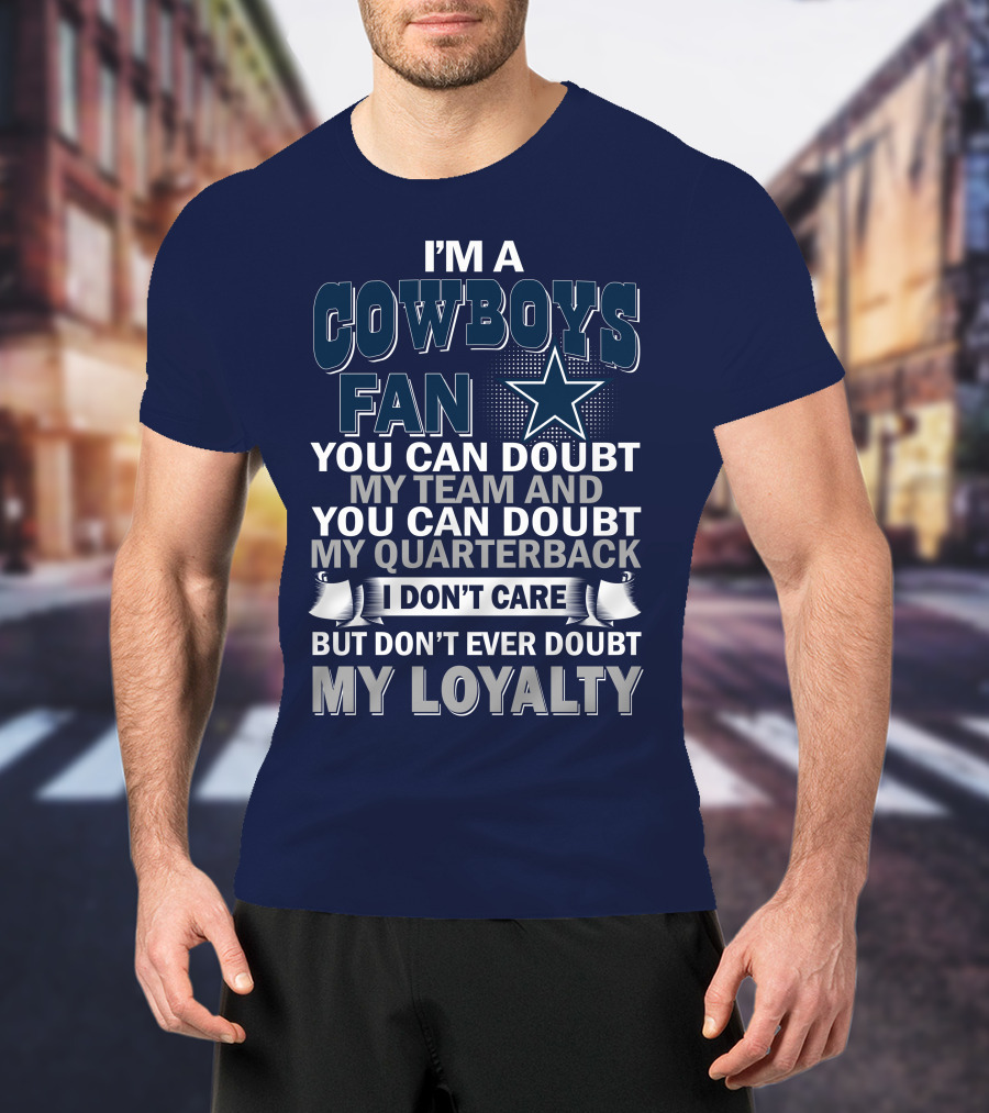 I'm A Cowboys Fan You Can Doubt My Team And My Quarterback I Don't Care But Don't Ever Doubt My Loyalty T-Shirt
