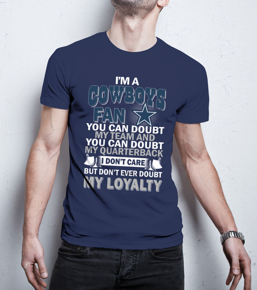 I'm A Cowboys Fan You Can Doubt My Team And My Quarterback I Don't Care But Don't Ever Doubt My Loyalty T-Shirt