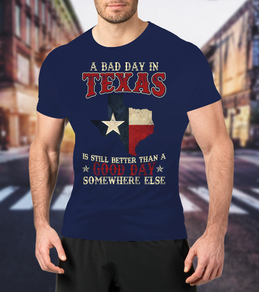 A Bad Day In Texas Is Still Better Than A Good Day Somewhere Else T-Shirt