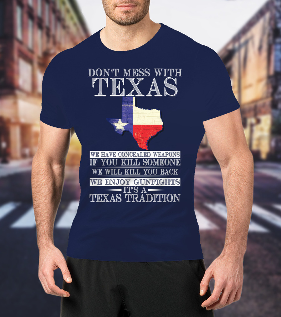 Don't Mess With Texas We Have Concealed Weapons If You Kill Someone We Will Kill You Back We Enjoy Gunfights It's A Texas Tradition T-Shirt