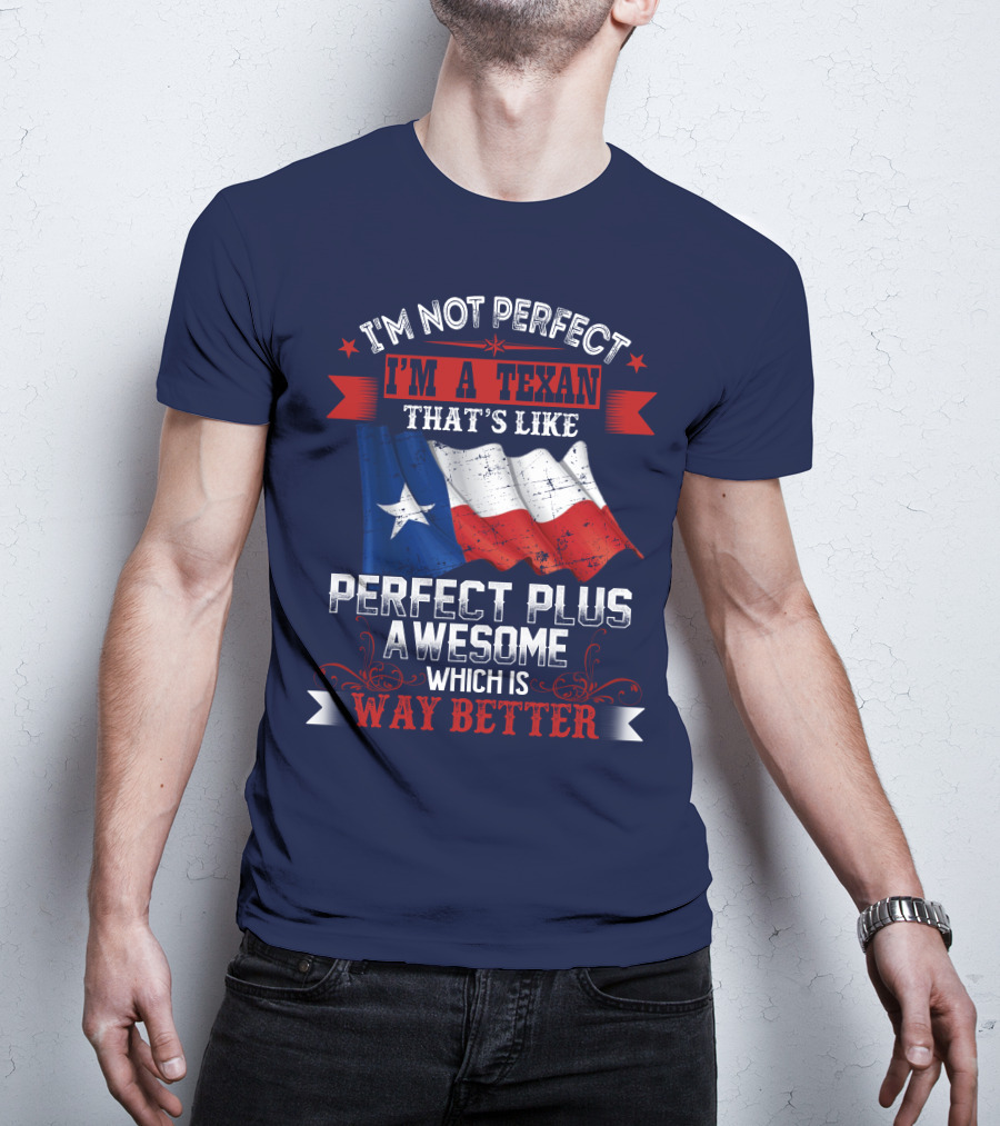 I'm Not Perfect I'm A Texan That's Like Perfect Plus Awesome Which Is Way Better T-Shirt