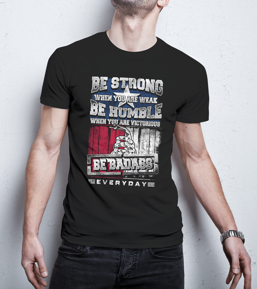 Be Strong When You Are Weak Be Humble When You Are Victorious Be Badass Everyday T-Shirt