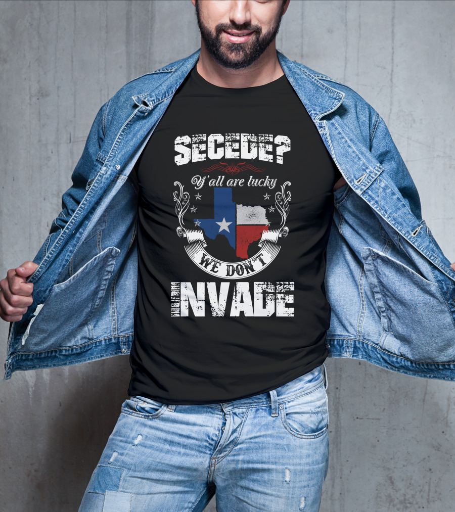 Secede? Y'all Are Lucky We Don't Invade Texas Flag Unity T-Shirt
