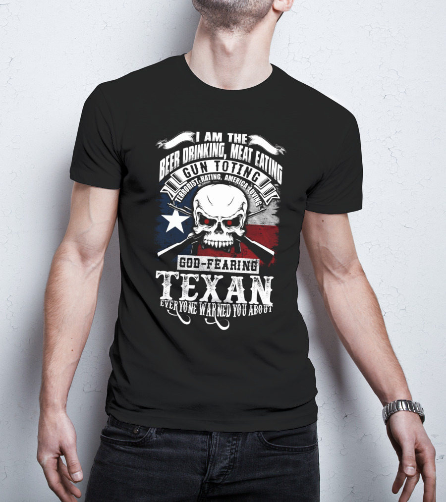 Beer Drinking Meat Eating Gun Toting God Fearing Texan Everyone Warned You About T-Shirt