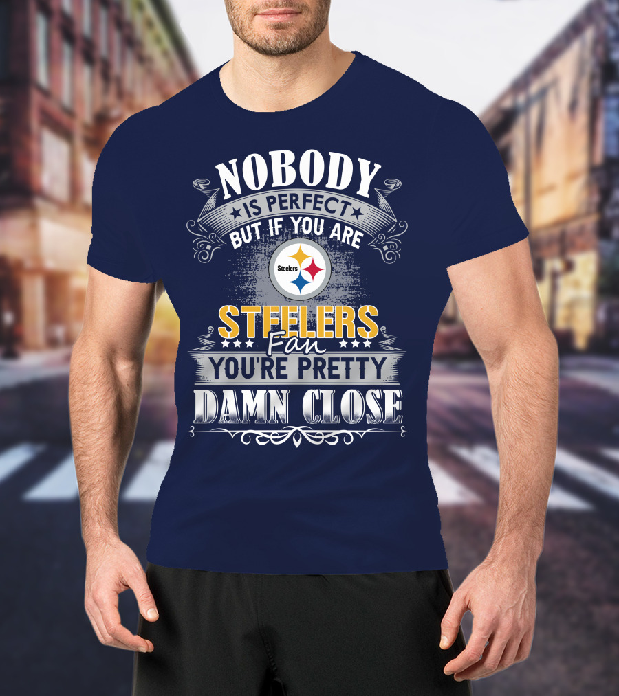Nobody Is Perfect But If You Are Steelers Fan You're Pretty Damn Close T-Shirt