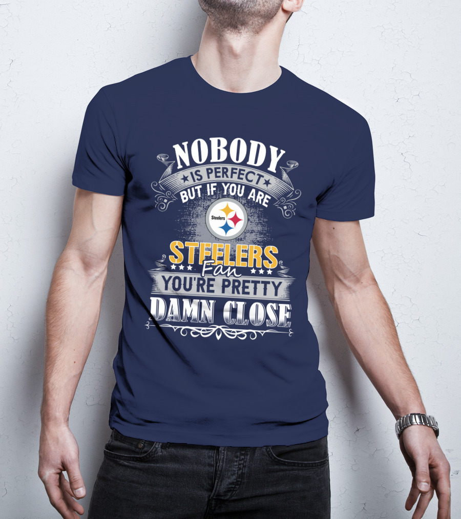 Nobody Is Perfect But If You Are Steelers Fan You're Pretty Damn Close T-Shirt